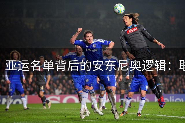 亚运名单背后的安东尼奥逻辑：联赛硬通货+体系熟面孔